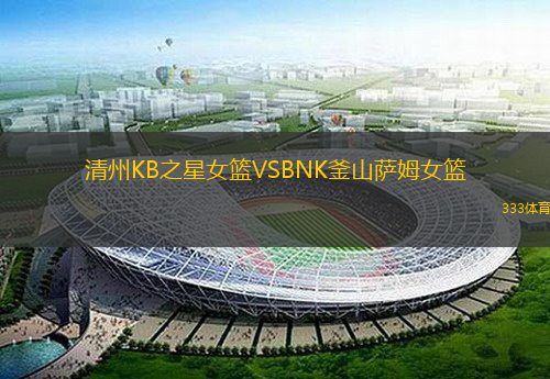 清州KB之星女籃VSBNK釜山薩姆女籃