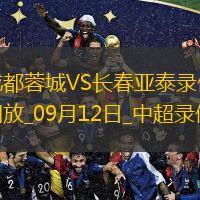 09月12日中超第24輪成都蓉城vs長(zhǎng)春亞泰全場(chǎng)錄像