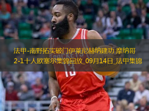 法甲-南野拓實破門伊萊尼赫納建功摩納哥2-1十人歐塞爾