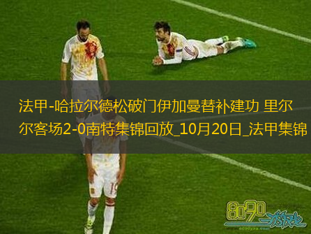 法甲-哈拉爾德松破門伊加曼替補建功里爾客場2-0南特