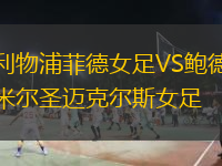 利物浦菲德女足VS鮑德米爾圣邁克爾斯女足