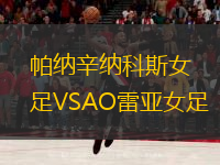 帕納辛納科斯女足VSAO雷亞女足