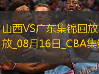 08月16日CBA夏季聯賽庫爾勒站 山西66-93廣東 全場集錦