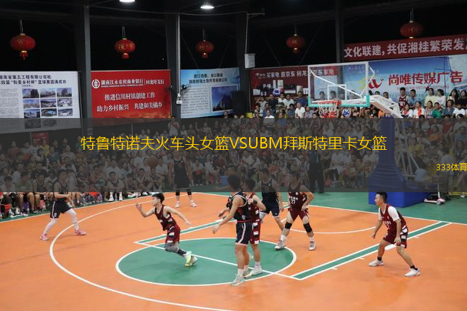 特魯特諾夫火車(chē)頭女籃VSUBM拜斯特里卡女籃