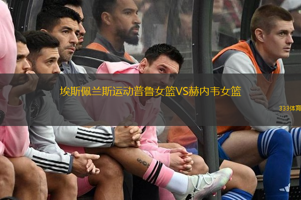 埃斯佩蘭斯運(yùn)動(dòng)普魯女籃VS赫內(nèi)韋女籃